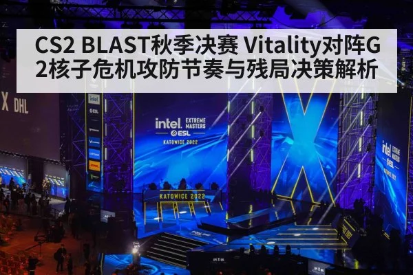 CS2 BLAST秋季决赛 Vitality对阵G2核子危机攻防节奏与残局决策解析（kaiyun）