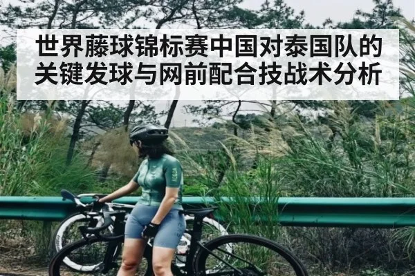 世界藤球锦标赛中国对泰国队的关键发球与网前配合技战术分析（kaiyun）