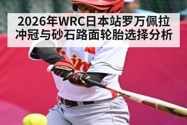 2026年WRC日本站罗万佩拉冲冠与砂石路面轮胎选择分析（kaiyun）