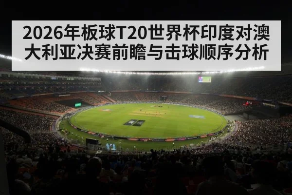 2026年板球T20世界杯印度对澳大利亚决赛前瞻与击球顺序分析（kaiyun）